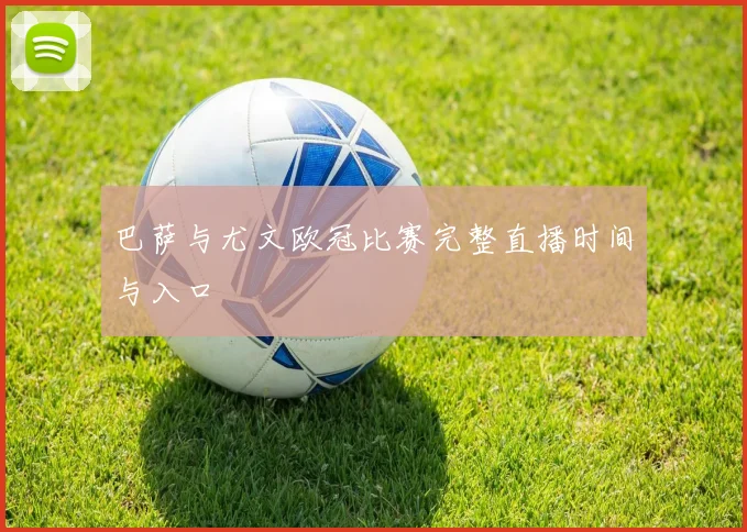 巴萨与尤文欧冠比赛完整直播时间与入口