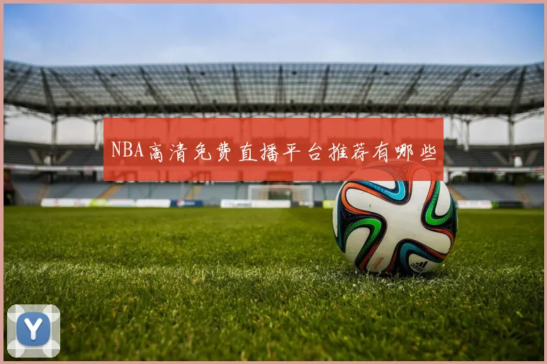 NBA高清免费直播平台推荐有哪些