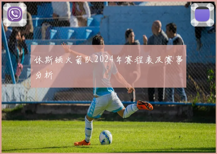 休斯顿火箭队2024年赛程表及赛事分析