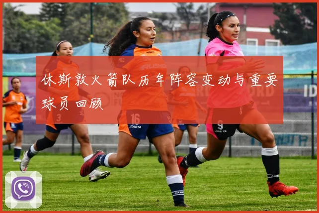 休斯敦火箭队历年阵容变动与重要球员回顾