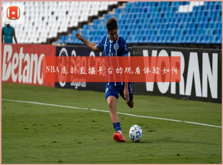 NBA虎扑直播平台的观看体验如何