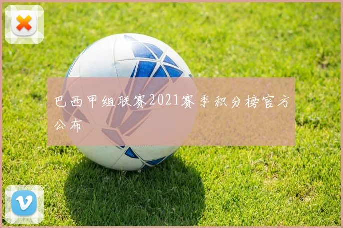 巴西甲组联赛2021赛季积分榜官方公布