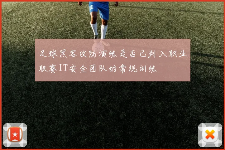 足球黑客攻防演练是否已列入职业联赛IT安全团队的常规训练