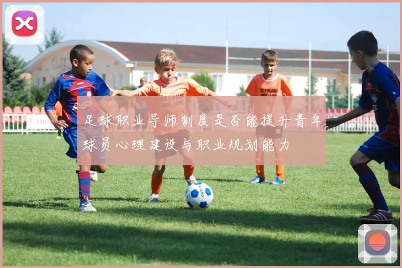 足球职业导师制度是否能提升青年球员心理建设与职业规划能力