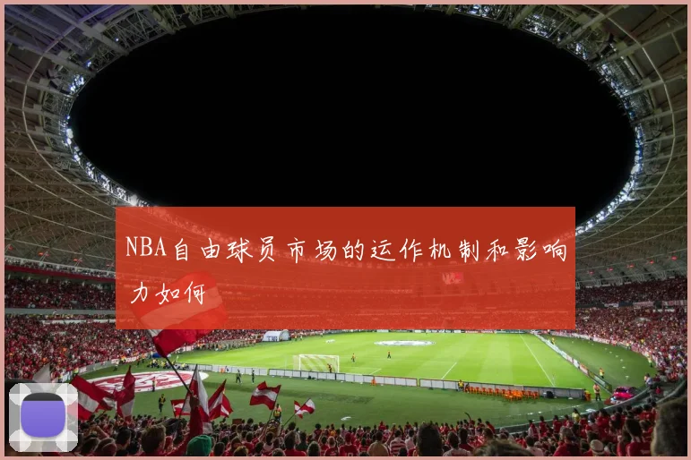 NBA自由球员市场的运作机制和影响力如何